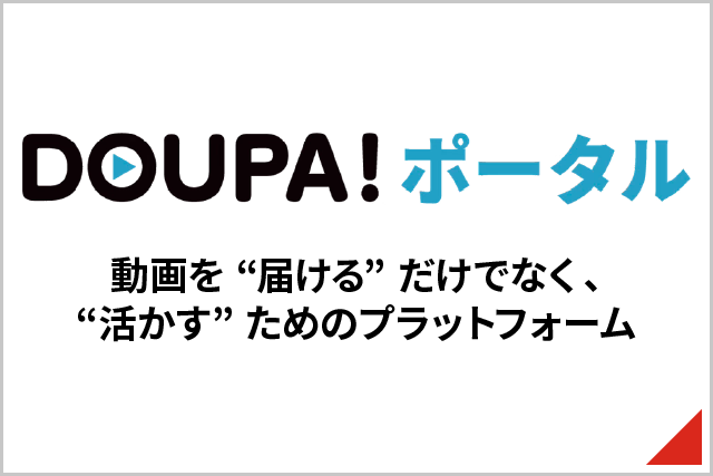 DOUPA！ポータル 動画を“届ける”だけでなく、“活かす”ためのプラットフォーム